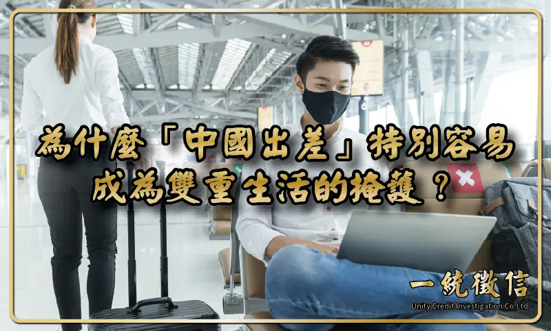 為什麼「中國出差」特別容易成為雙重生活的掩護？